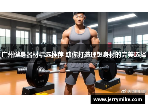 广州健身器材精选推荐 助你打造理想身材的完美选择